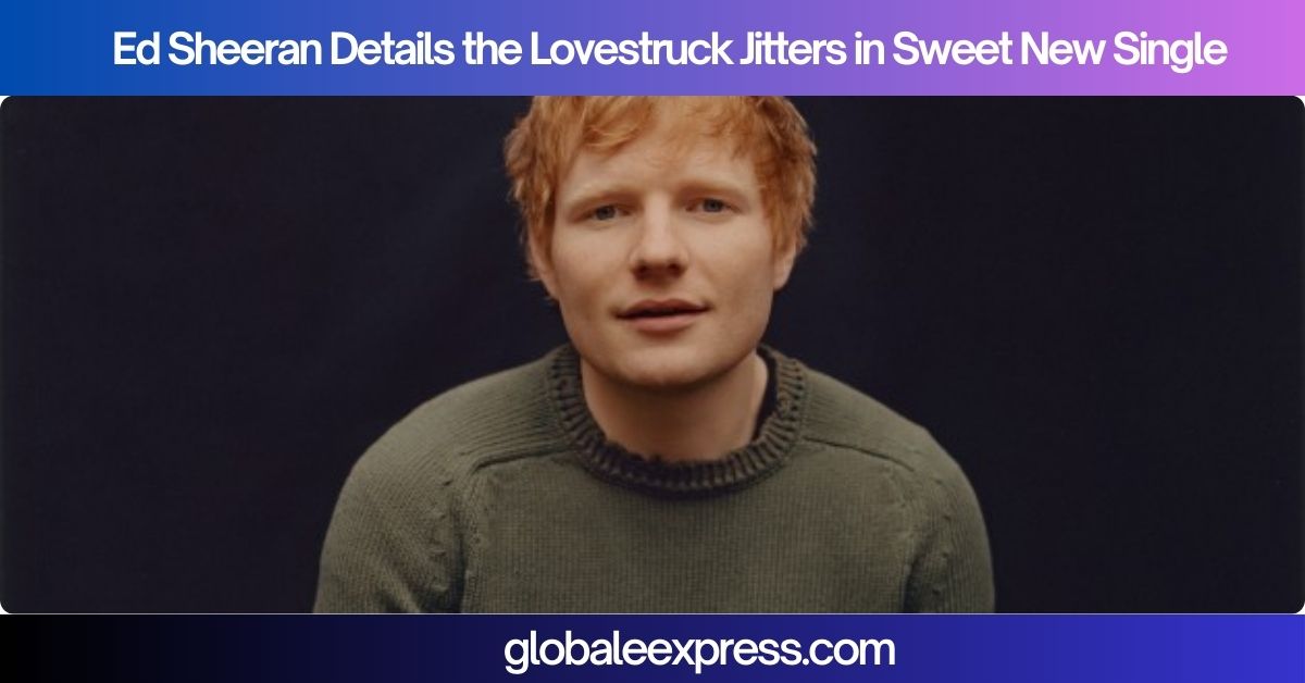 Ed Sheeran Details the Lovestruck Jitters in Sweet New Single